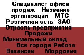 Специалист офиса продаж › Название организации ­ МТС, Розничная сеть, ЗАО › Отрасль предприятия ­ Продажи › Минимальный оклад ­ 60 000 - Все города Работа » Вакансии   . Мордовия респ.